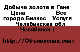 Добыча золота в Гане › Цена ­ 1 000 000 - Все города Бизнес » Услуги   . Челябинская обл.,Челябинск г.